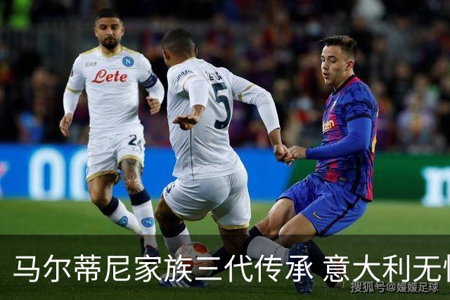 马尔蒂尼家族三代传承 意大利无惧劲敌盼3连胜
